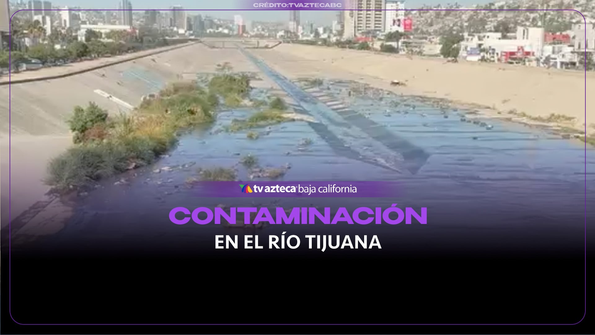 ¡Río Tijuana en abandono! Agua residual, basura y vegetación invaden la canalización